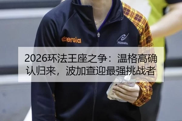 2026环法王座之争：温格高确认归来，波加查迎最强挑战者